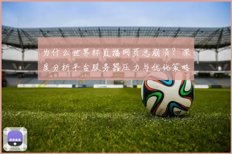 为什么世界杯直播网页总崩溃？深度分析平台服务器压力与优化策略